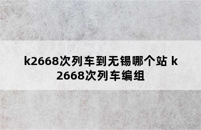 k2668次列车到无锡哪个站 k2668次列车编组